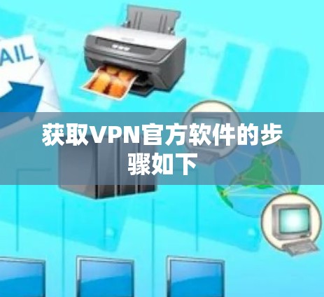 获取VPN官方软件的步骤如下 获取VPN官方软件的步骤如下