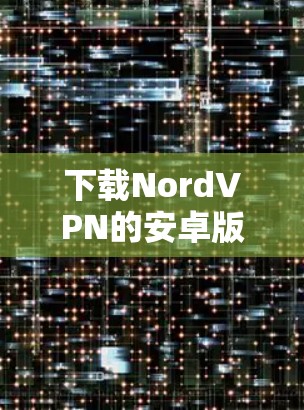下载NordVPN的安卓版本步骤如下