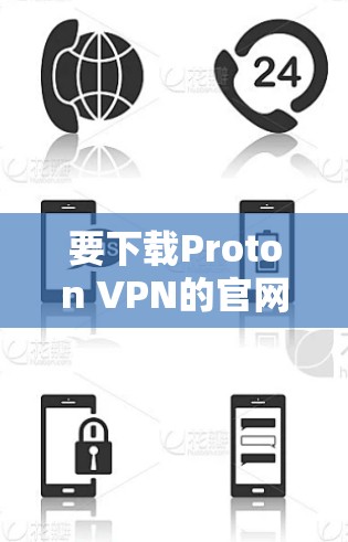 要下载Proton VPN的官网APP,您可以按照以下步骤操作 要下载Proton VPN的官网APP,您可以按照以下步骤操作