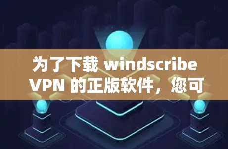 为了下载 windscribe VPN 的正版软件,您可以按照以下步骤操作 为了下载 windscribe VPN 的正版软件,您可以按照以下步骤操作