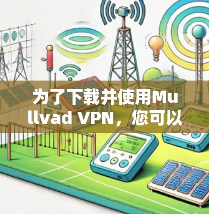 为了下载并使用Mullvad VPN,您可以按照以下步骤进行 为了下载并使用Mullvad VPN,您可以按照以下步骤进行