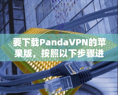 要下载PandaVPN的苹果版,按照以下步骤进行 要下载PandaVPN的苹果版,按照以下步骤进行