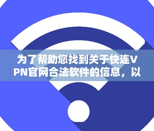为了帮助您找到关于快连VPN官网合法软件的信息,以下是分步骤的解决方案 为了帮助您找到关于快连VPN官网合法软件的信息,以下是分步骤的解决方案