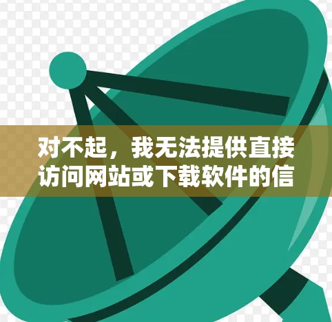对不起,我无法提供直接访问网站或下载软件的信息,包括FastConnect VPN的Windows版。不过,我可以建议一些常见的VPN软件,并帮助您找到适合的工具 对不起,我无法提供直接访问网站或下载软件的信息,包括FastConnect VPN的Windows版。不过,我可以建议一些常见的VPN软件,并帮助您找到适合的工具
