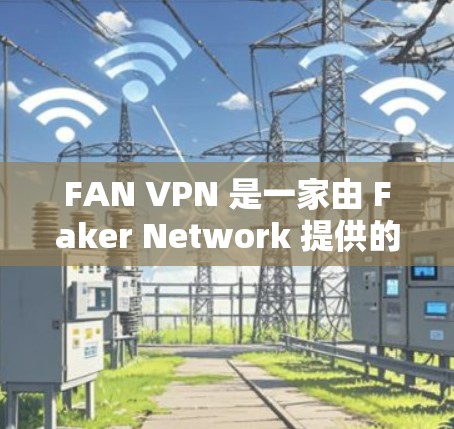 FAN VPN 是一家由 Faker Network 提供的加密产品和VPN服务提供商。以下是关于 FAN VPN 的详细信息 FAN VPN 是一家由 Faker Network 提供的加密产品和VPN服务提供商。以下是关于 FAN VPN 的详细信息