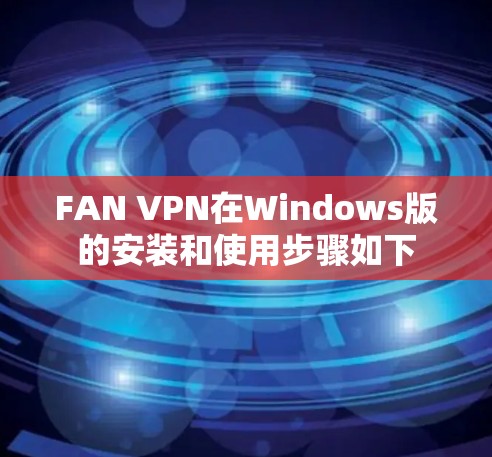 FAN VPN在Windows版的安装和使用步骤如下 FAN VPN在Windows版的安装和使用步骤如下
