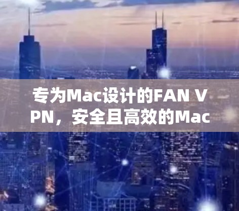专为Mac设计的FAN VPN,安全且高效的MacVPN解决方案 专为Mac设计的FAN VPN,安全且高效的MacVPN解决方案