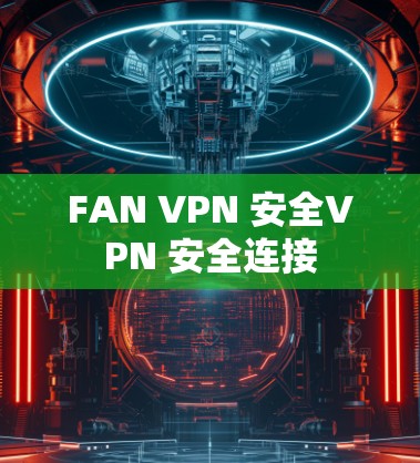 FAN VPN 安全VPN 安全连接 FAN VPN 安全VPN 安全连接