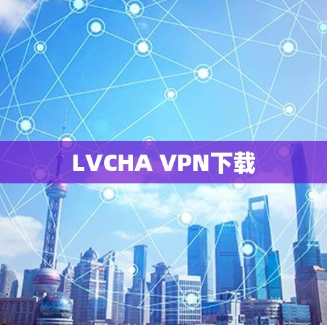 LVCHA VPN下载 LVCHA VPN下载
