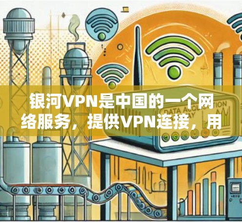 银河VPN是中国的一个网络服务，提供VPN连接，用户可以通过手机、平板、电脑等设备在线使用，方便快捷。银河VPN的APP下载和使用步骤如下
