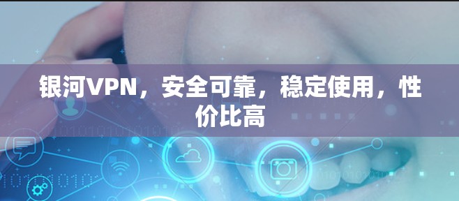 银河VPN,安全可靠,稳定使用,性价比高 银河VPN,安全可靠,稳定使用,性价比高