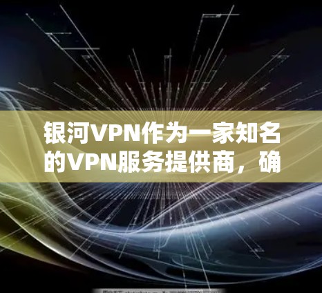 银河VPN作为一家知名的VPN服务提供商,确实提供了一款Windows版的VPN应用。你可以通过以下途径访问其Windows版 银河VPN作为一家知名的VPN服务提供商,确实提供了一款Windows版的VPN应用。你可以通过以下途径访问其Windows版