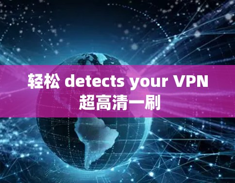 轻松 detects your VPN 超高清一刷 轻松 detects your VPN 超高清一刷