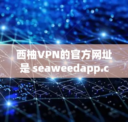 西柚VPN的官方网址是 seaweedapp.com。以下是获取该平台的步骤和下载方法 西柚VPN的官方网址是 seaweedapp.com。以下是获取该平台的步骤和下载方法