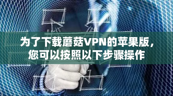 为了下载蘑菇VPN的苹果版,您可以按照以下步骤操作 为了下载蘑菇VPN的苹果版,您可以按照以下步骤操作