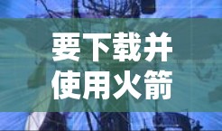 要下载并使用火箭VPN的安卓版,您可以按照以下步骤操作 要下载并使用火箭VPN的安卓版,您可以按照以下步骤操作