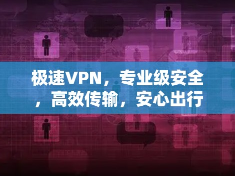 极速VPN,专业级安全,高效传输,安心出行 极速VPN,专业级安全,高效传输,安心出行