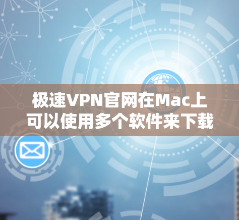 极速VPN官网在Mac上可以使用多个软件来下载和安装VPN服务。以下是几种常见的VPN软件及其在Mac上的安装步骤 极速VPN官网在Mac上可以使用多个软件来下载和安装VPN服务。以下是几种常见的VPN软件及其在Mac上的安装步骤