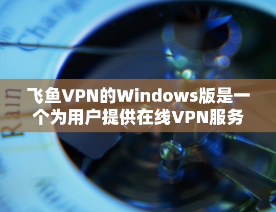 飞鱼VPN的Windows版是一个为用户提供在线VPN服务的软件,帮助用户访问国际网络。以下是关于Windows版飞鱼VPN的关键信息 飞鱼VPN的Windows版是一个为用户提供在线VPN服务的软件,帮助用户访问国际网络。以下是关于Windows版飞鱼VPN的关键信息