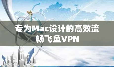 专为Mac设计的高效流畅飞鱼VPN 专为Mac设计的高效流畅飞鱼VPN