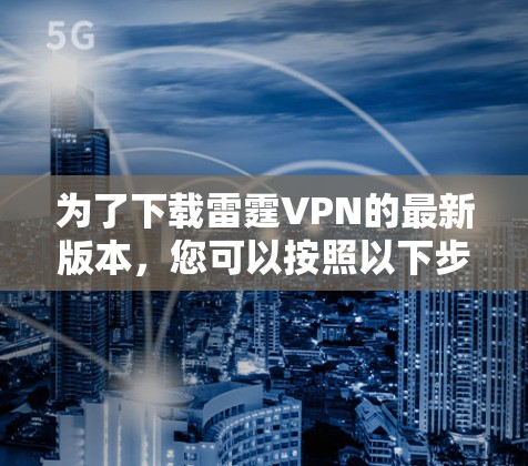 为了下载雷霆VPN的最新版本,您可以按照以下步骤操作 为了下载雷霆VPN的最新版本,您可以按照以下步骤操作