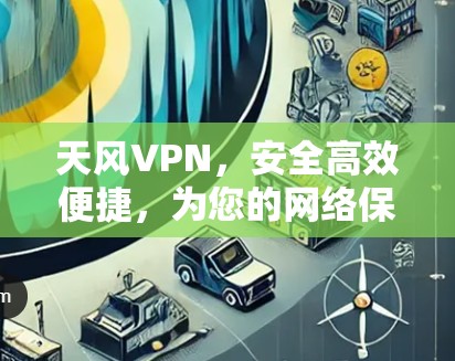 天风VPN,安全高效便捷,为您的网络保驾护航 天风VPN,安全高效便捷,为您的网络保驾护航