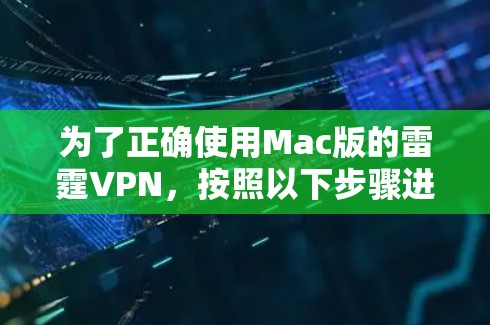 为了正确使用Mac版的雷霆VPN,按照以下步骤进行 为了正确使用Mac版的雷霆VPN,按照以下步骤进行