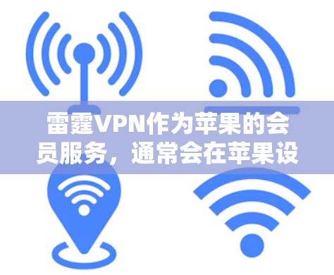 雷霆VPN作为苹果的会员服务,通常会在苹果设备上提供相应的VPN功能。以下是一些在苹果设备上使用雷霆VPN的步骤和注意事项 雷霆VPN作为苹果的会员服务,通常会在苹果设备上提供相应的VPN功能。以下是一些在苹果设备上使用雷霆VPN的步骤和注意事项