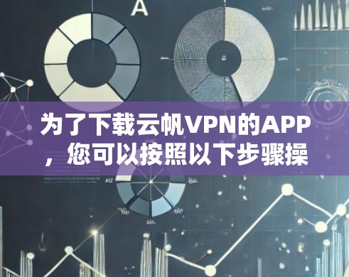 为了下载云帆VPN的APP，您可以按照以下步骤操作