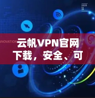 云帆VPN官网下载,安全、可靠、高效的VPN选择 云帆VPN官网下载,安全、可靠、高效的VPN选择