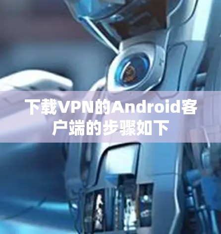 下载VPN的Android客户端的步骤如下 下载VPN的Android客户端的步骤如下