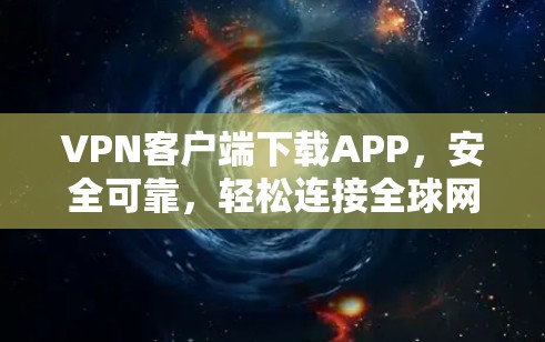 VPN客户端下载APP,安全可靠,轻松连接全球网络 VPN客户端下载APP,安全可靠,轻松连接全球网络