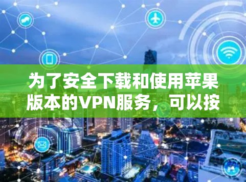 为了安全下载和使用苹果版本的VPN服务，可以按照以下步骤进行