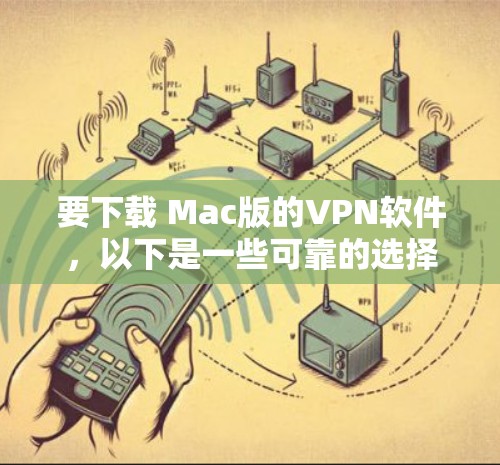 要下载 Mac版的VPN软件，以下是一些可靠的选择，涵盖了不同的需求和功能