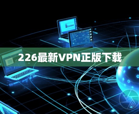 226最新VPN正版下载 226最新VPN正版下载