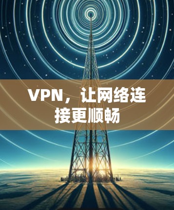 VPN，让网络连接更顺畅