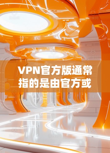 VPN官方版通常指的是由官方或知名的VPN服务提供商提供的安全和可靠的服务。以下是获取官方VPN软件的步骤 VPN官方版通常指的是由官方或知名的VPN服务提供商提供的安全和可靠的服务。以下是获取官方VPN软件的步骤
