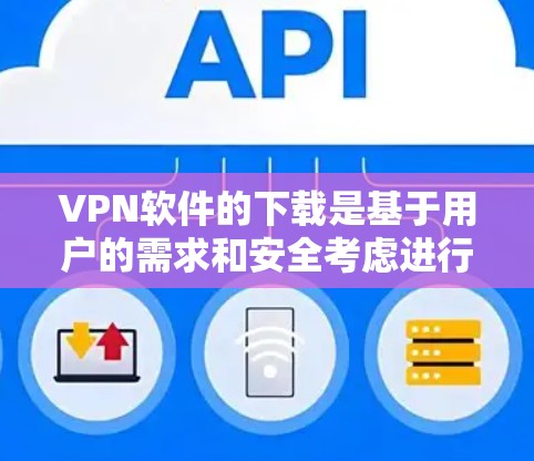 VPN软件的下载是基于用户的需求和安全考虑进行推荐的,以下是一些最新的VPN软件推荐 VPN软件的下载是基于用户的需求和安全考虑进行推荐的,以下是一些最新的VPN软件推荐
