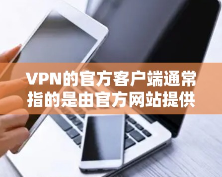 VPN的官方客户端通常指的是由官方网站提供的客户端,这些客户端通常提供稳定、安全和专业的功能。以下是几个常见的VPN官方客户端 VPN的官方客户端通常指的是由官方网站提供的客户端,这些客户端通常提供稳定、安全和专业的功能。以下是几个常见的VPN官方客户端