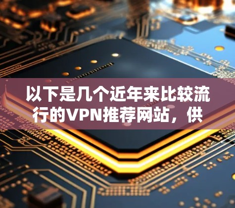 以下是几个近年来比较流行的VPN推荐网站,供您参考 以下是几个近年来比较流行的VPN推荐网站,供您参考