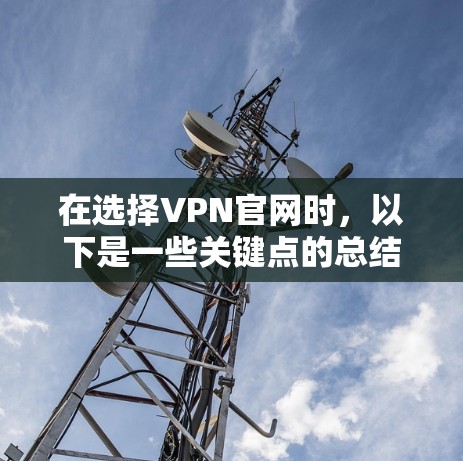 在选择VPN官网时,以下是一些关键点的总结和建议,帮助你做出明智的选择 在选择VPN官网时,以下是一些关键点的总结和建议,帮助你做出明智的选择