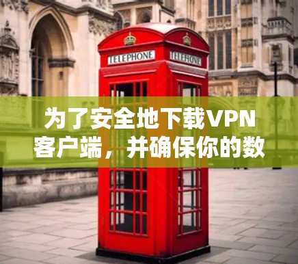 为了安全地下载VPN客户端,并确保你的数据和网络安全,以下是一些详细的步骤和注意事项 为了安全地下载VPN客户端,并确保你的数据和网络安全,以下是一些详细的步骤和注意事项