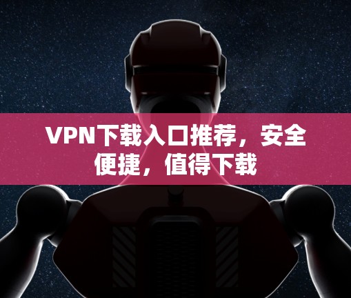 VPN下载入口推荐,安全便捷,值得下载 VPN下载入口推荐,安全便捷,值得下载