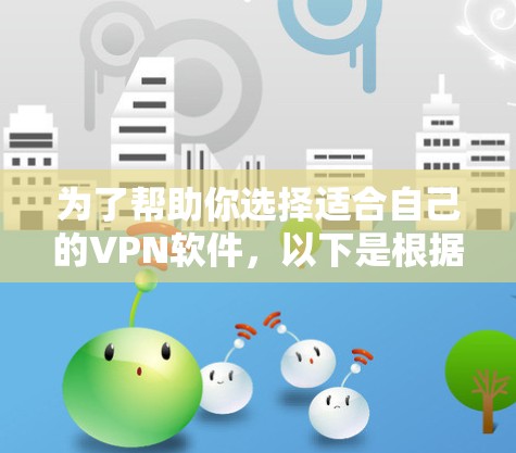 为了帮助你选择适合自己的VPN软件,以下是根据需求和特点的逐步推荐 为了帮助你选择适合自己的VPN软件,以下是根据需求和特点的逐步推荐