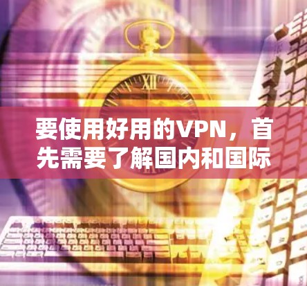要使用好用的VPN，首先需要了解国内和国际知名的VPN服务，然后根据你的需求选择合适的网站。以下是详细的步骤指南