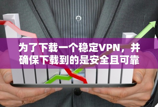 为了下载一个稳定VPN,并确保下载到的是安全且可靠的版本,以下是一个有条理的步骤指南 为了下载一个稳定VPN,并确保下载到的是安全且可靠的版本,以下是一个有条理的步骤指南