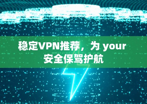稳定VPN推荐,为 your 安全保驾护航 稳定VPN推荐,为 your 安全保驾护航