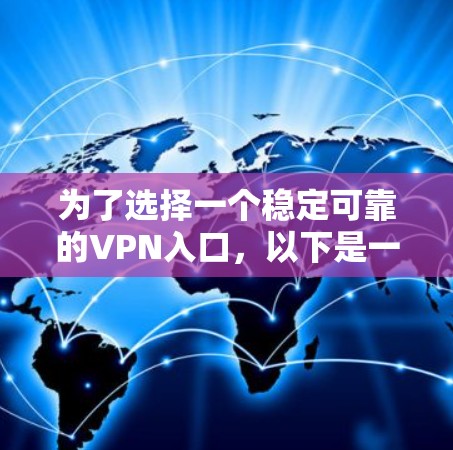 为了选择一个稳定可靠的VPN入口,以下是一些推荐的步骤和选择建议 为了选择一个稳定可靠的VPN入口,以下是一些推荐的步骤和选择建议