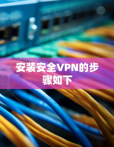 安装安全VPN的步骤如下 安装安全VPN的步骤如下