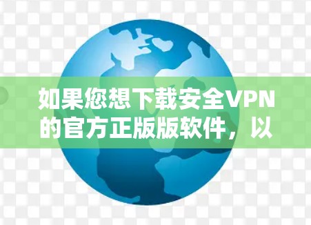 如果您想下载安全VPN的官方正版版软件,以下是一些推荐,这些软件都是经过严格审核的,且官方授权,确保安全可靠 如果您想下载安全VPN的官方正版版软件,以下是一些推荐,这些软件都是经过严格审核的,且官方授权,确保安全可靠